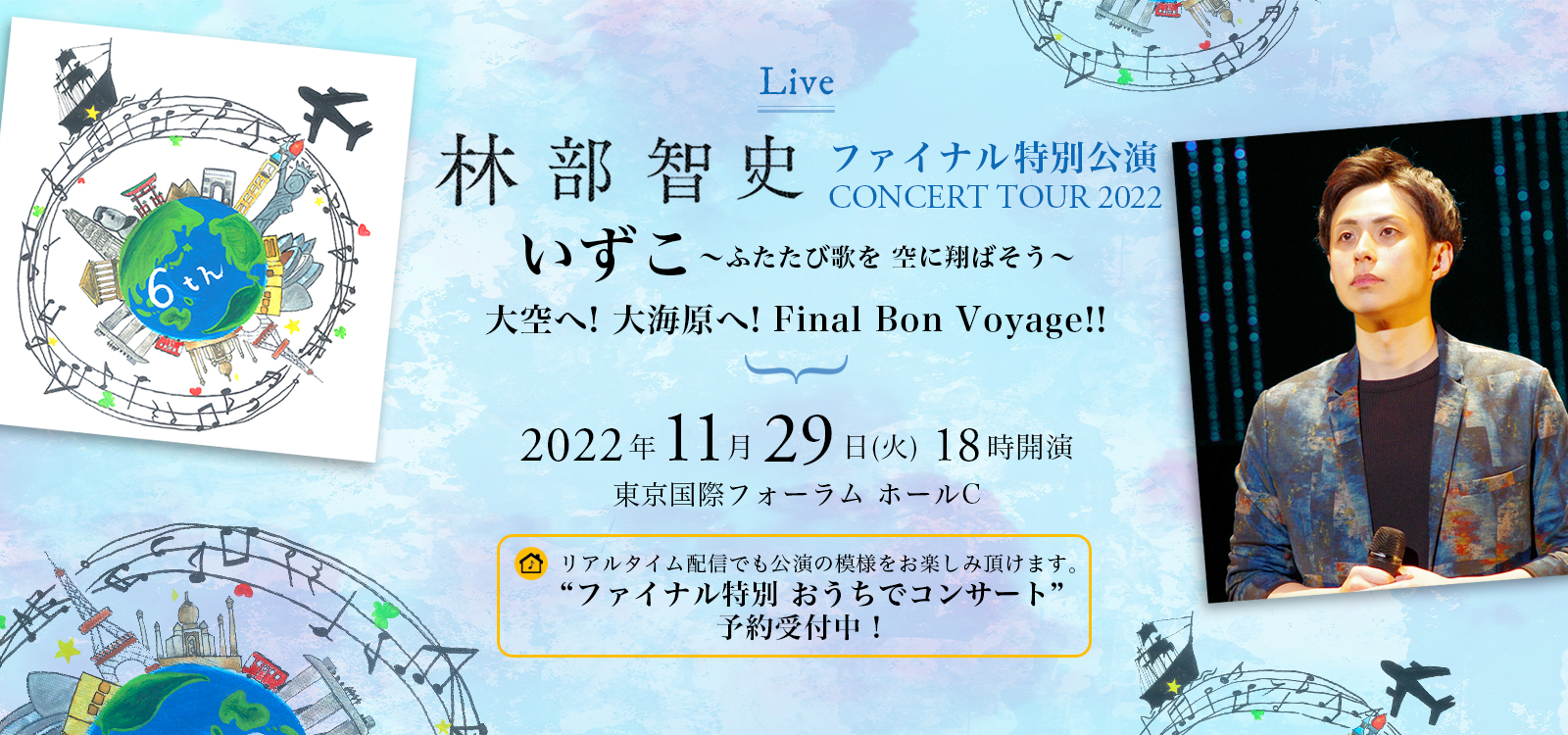 ファイナル特別公演 林部智史 CONCERT TOUR 2022 いずこ ～ふたたび歌を 空に翔ばそう～ 大空へ！大海原へ！Final Bon Voyage！！